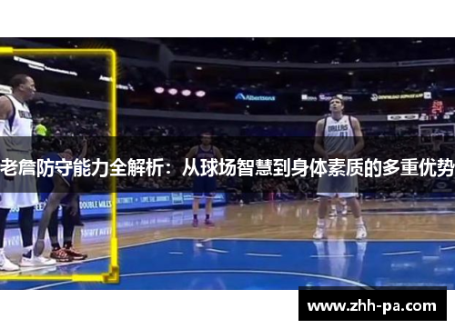 老詹防守能力全解析：从球场智慧到身体素质的多重优势
