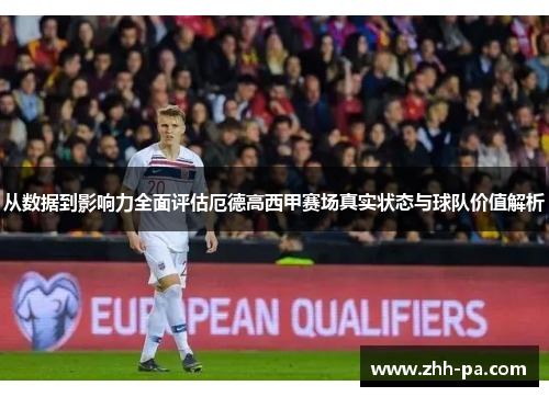 从数据到影响力全面评估厄德高西甲赛场真实状态与球队价值解析 从数据到影响力全面评估厄德高西甲赛场真实状态与球队价值解析