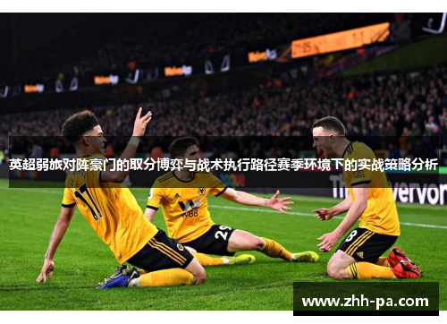 英超弱旅对阵豪门的取分博弈与战术执行路径赛季环境下的实战策略分析 英超弱旅对阵豪门的取分博弈与战术执行路径赛季环境下的实战策略分析