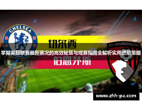掌握英超联赛最新赛况的高效秘笈与观赛指南全解析实用进阶策略 掌握英超联赛最新赛况的高效秘笈与观赛指南全解析实用进阶策略