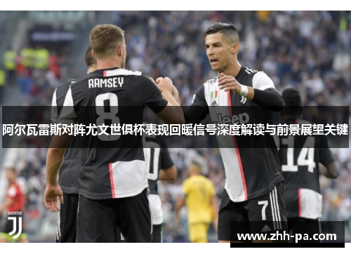 阿尔瓦雷斯对阵尤文世俱杯表现回暖信号深度解读与前景展望关键