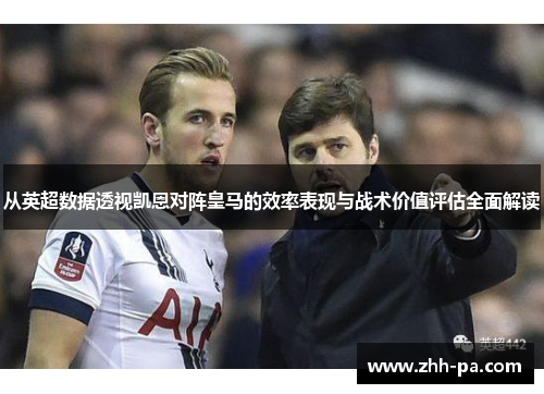 从英超数据透视凯恩对阵皇马的效率表现与战术价值评估全面解读