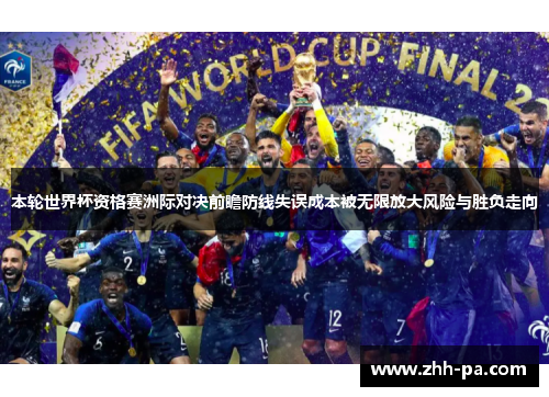 本轮世界杯资格赛洲际对决前瞻防线失误成本被无限放大风险与胜负走向