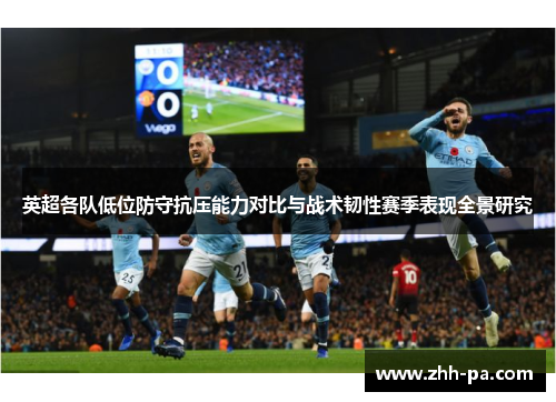 英超各队低位防守抗压能力对比与战术韧性赛季表现全景研究 英超各队低位防守抗压能力对比与战术韧性赛季表现全景研究