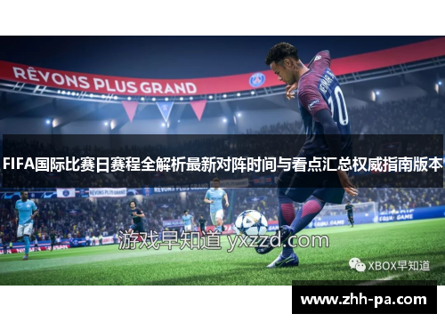 FIFA国际比赛日赛程全解析最新对阵时间与看点汇总权威指南版本