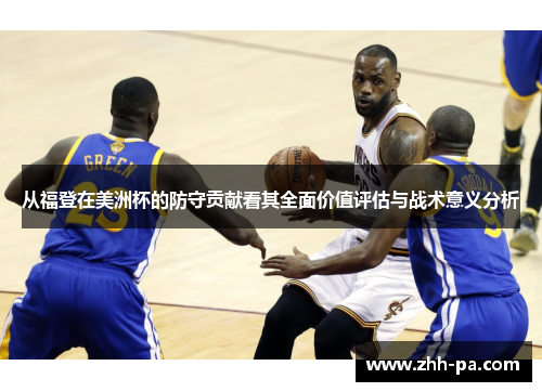 从福登在美洲杯的防守贡献看其全面价值评估与战术意义分析