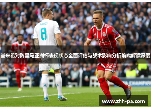 基米希对阵皇马亚洲杯表现状态全面评估与战术影响分析前瞻解读深度