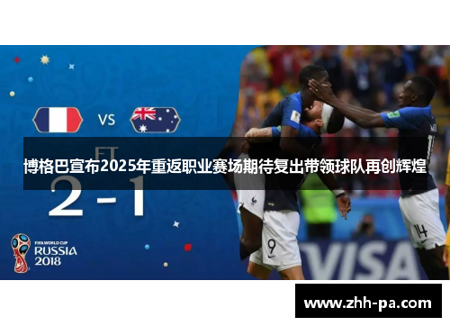 博格巴宣布2025年重返职业赛场期待复出带领球队再创辉煌