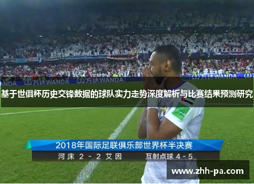 基于世俱杯历史交锋数据的球队实力走势深度解析与比赛结果预测研究 基于世俱杯历史交锋数据的球队实力走势深度解析与比赛结果预测研究