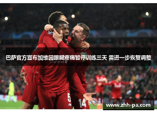 巴萨官方宣布加维因跟腱疼痛暂停训练三天 需进一步恢复调整 巴萨官方宣布加维因跟腱疼痛暂停训练三天 需进一步恢复调整