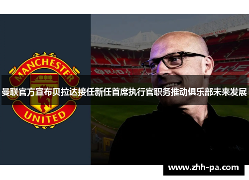 曼联官方宣布贝拉达接任新任首席执行官职务推动俱乐部未来发展