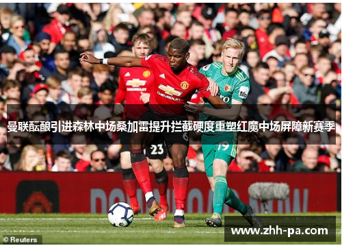 曼联酝酿引进森林中场桑加雷提升拦截硬度重塑红魔中场屏障新赛季 曼联酝酿引进森林中场桑加雷提升拦截硬度重塑红魔中场屏障新赛季