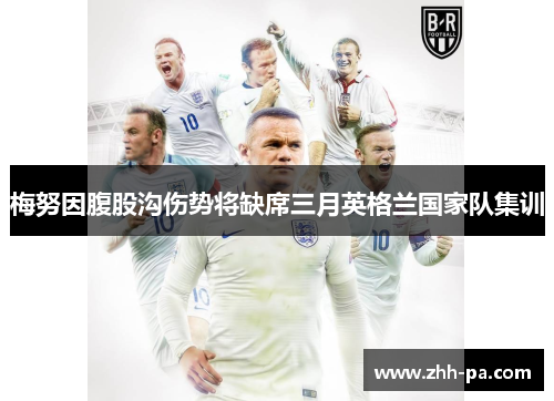 梅努因腹股沟伤势将缺席三月英格兰国家队集训