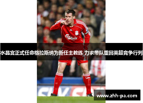 水晶宫正式任命格拉斯纳为新任主教练 力求带队重回英超竞争行列 水晶宫正式任命格拉斯纳为新任主教练 力求带队重回英超竞争行列