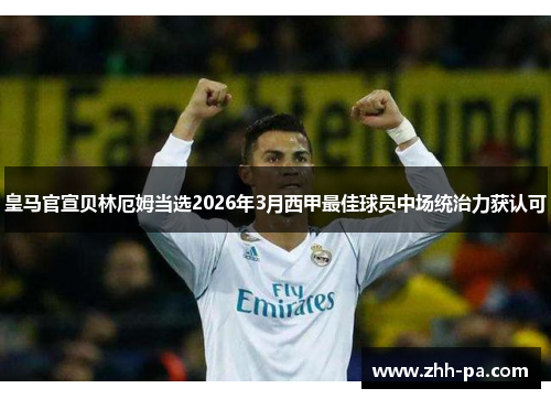 皇马官宣贝林厄姆当选2026年3月西甲最佳球员中场统治力获认可 皇马官宣贝林厄姆当选2026年3月西甲最佳球员中场统治力获认可