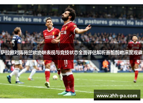 萨拉赫对阵荷兰欧协联表现与竞技状态全面评估解析赛前前瞻深度观察 萨拉赫对阵荷兰欧协联表现与竞技状态全面评估解析赛前前瞻深度观察