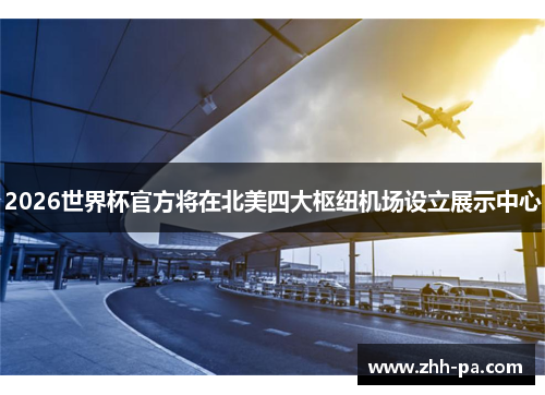2026世界杯官方将在北美四大枢纽机场设立展示中心 2026世界杯官方将在北美四大枢纽机场设立展示中心
