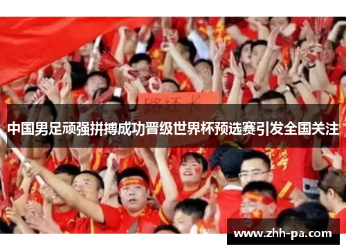 中国男足顽强拼搏成功晋级世界杯预选赛引发全国关注 中国男足顽强拼搏成功晋级世界杯预选赛引发全国关注