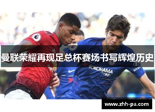 曼联荣耀再现足总杯赛场书写辉煌历史