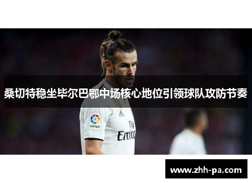 桑切特稳坐毕尔巴鄂中场核心地位引领球队攻防节奏