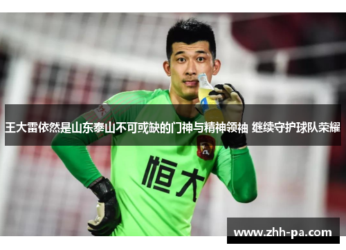 王大雷依然是山东泰山不可或缺的门神与精神领袖 继续守护球队荣耀
