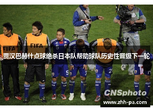 贾汉巴赫什点球绝杀日本队帮助球队历史性晋级下一轮