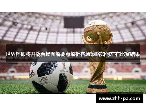 世界杯即将开战赛场图解要点解析客场策略如何左右比赛结果