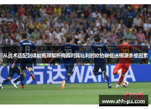 从战术适配到体能瓶颈解析梅西对阵比利时欧协联低迷根源多维因素