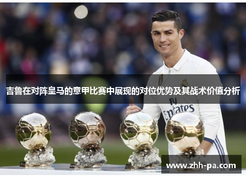 吉鲁在对阵皇马的意甲比赛中展现的对位优势及其战术价值分析