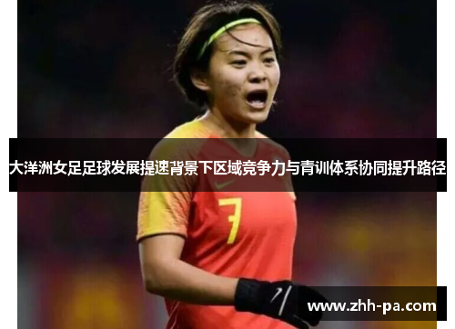 大洋洲女足足球发展提速背景下区域竞争力与青训体系协同提升路径
