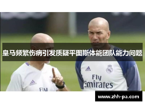皇马频繁伤病引发质疑平图斯体能团队能力问题 皇马频繁伤病引发质疑平图斯体能团队能力问题