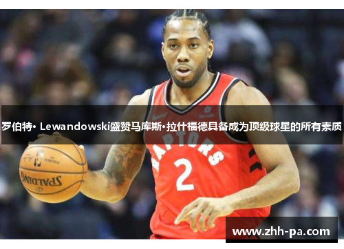 罗伯特· Lewandowski盛赞马库斯·拉什福德具备成为顶级球星的所有素质 罗伯特· Lewandowski盛赞马库斯·拉什福德具备成为顶级球星的所有素质