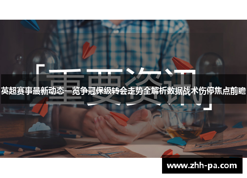 英超赛事最新动态一览争冠保级转会走势全解析数据战术伤停焦点前瞻