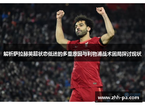解析萨拉赫英超状态低迷的多重原因与利物浦战术困局探讨现状 解析萨拉赫英超状态低迷的多重原因与利物浦战术困局探讨现状